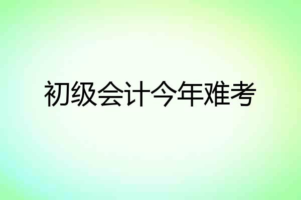 初级会计今年难考