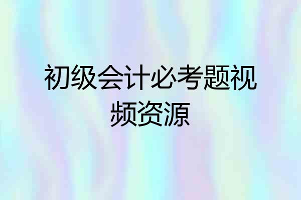 初级会计必考题视频资源