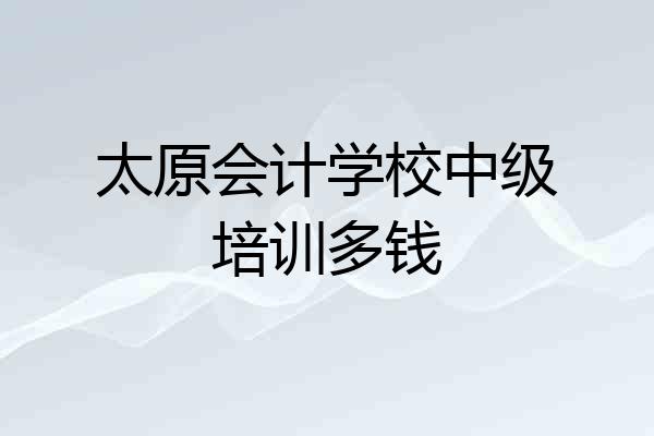 太原会计学校中级培训多钱