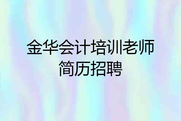 金华会计培训老师简历招聘