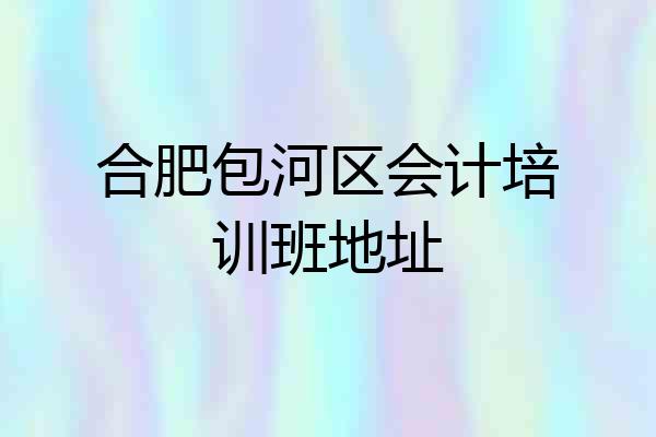 合肥包河区会计培训班地址