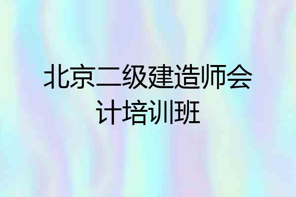 北京二级建造师会计培训班