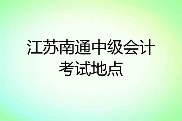 江苏南通中级会计考试地点