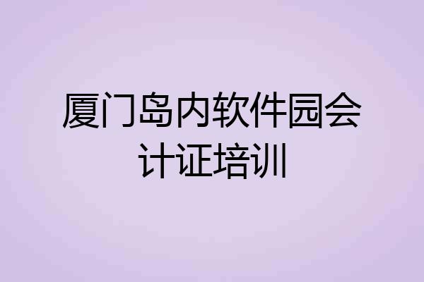 厦门岛内软件园会计证培训