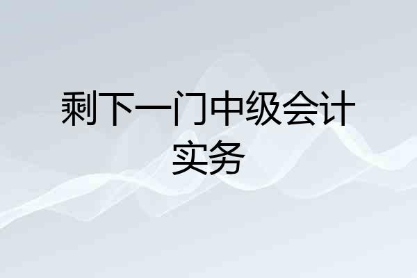 剩下一门中级会计实务