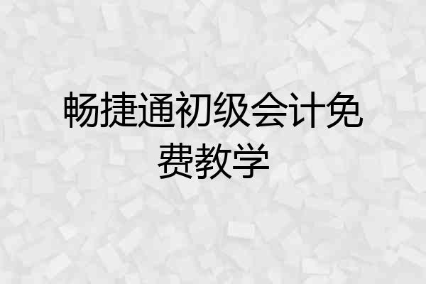畅捷通初级会计免费教学