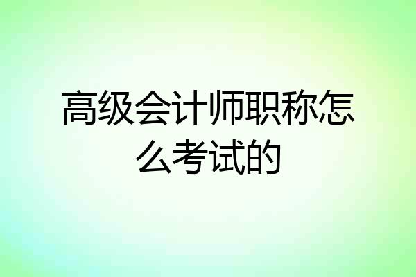 高级会计师职称怎么考试的