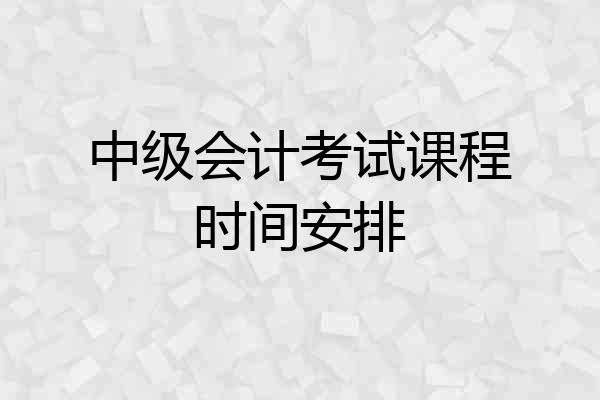 中级会计考试课程时间安排