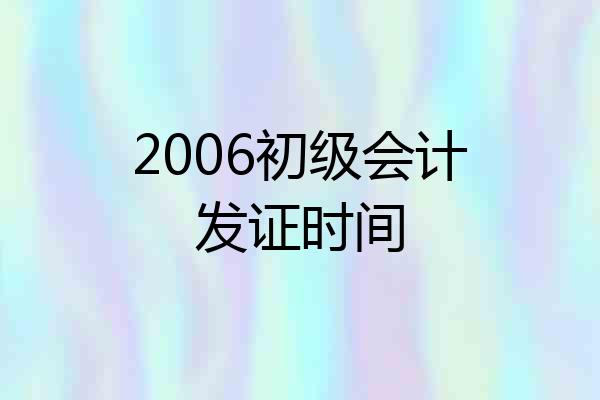2006初级会计发证时间