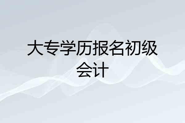 大专学历报名初级会计