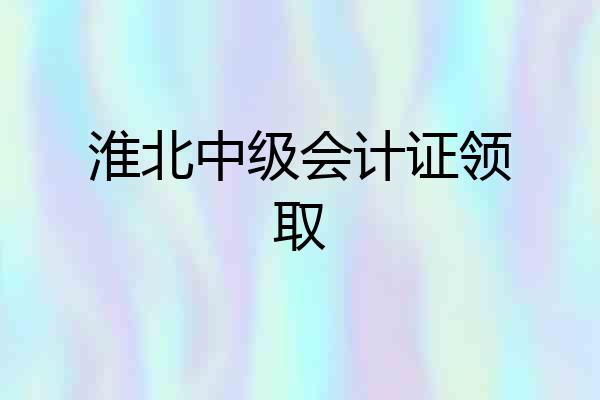 淮北中级会计证领取