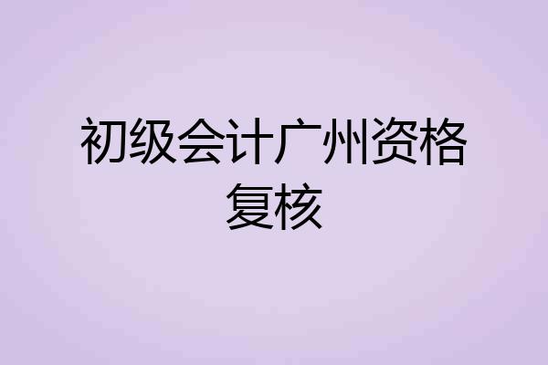 初级会计广州资格复核