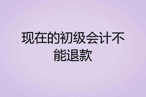 现在的初级会计不能退款
