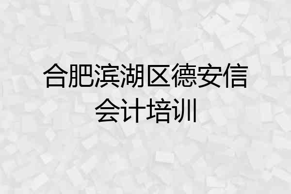 合肥滨湖区德安信会计培训