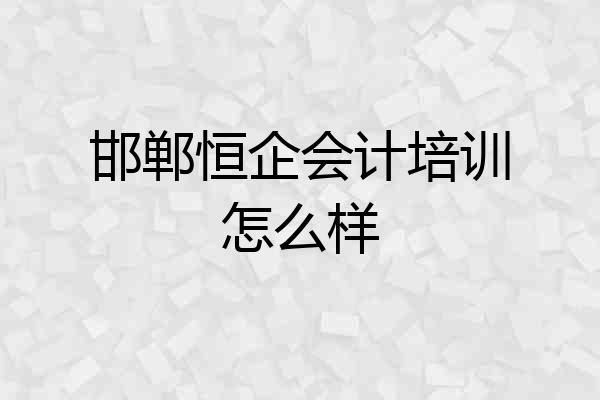邯郸恒企会计培训怎么样