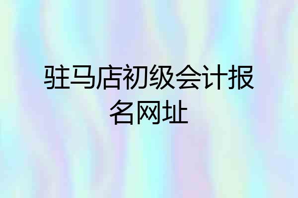 驻马店初级会计报名网址