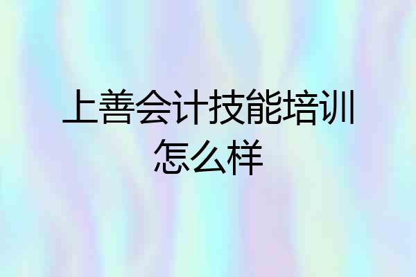 上善会计技能培训怎么样