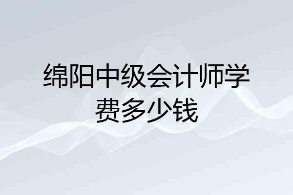 绵阳中级会计师学费多少钱