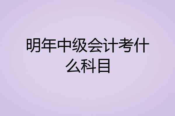 明年中级会计考什么科目