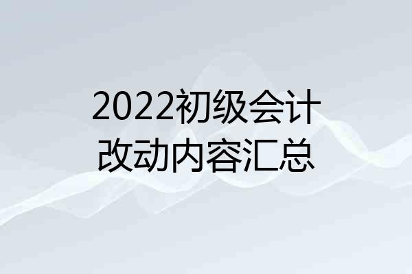 2022初级会计改动内容汇总