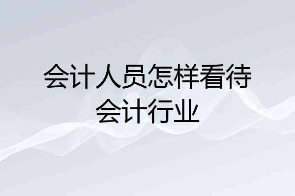 会计人员怎样看待会计行业