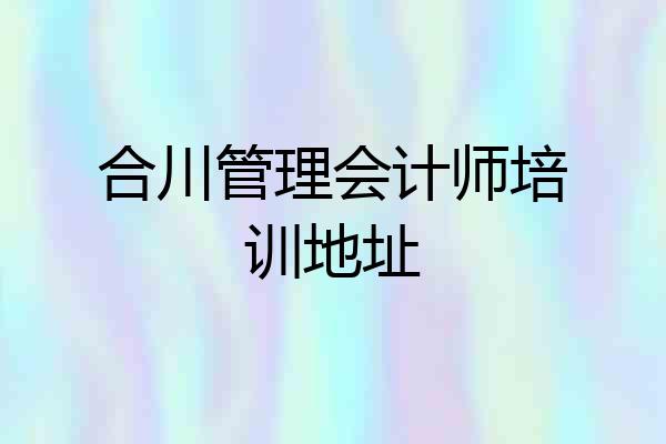 合川管理会计师培训地址