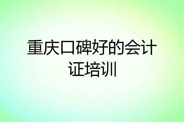 重庆口碑好的会计证培训