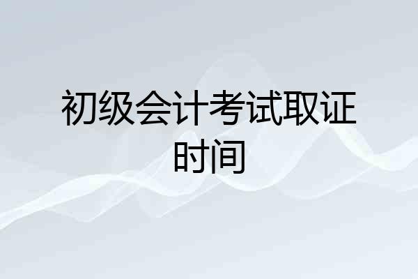 初级会计考试取证时间