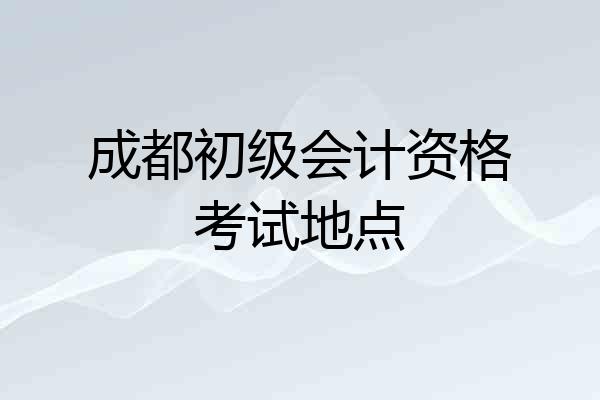 成都初级会计资格考试地点