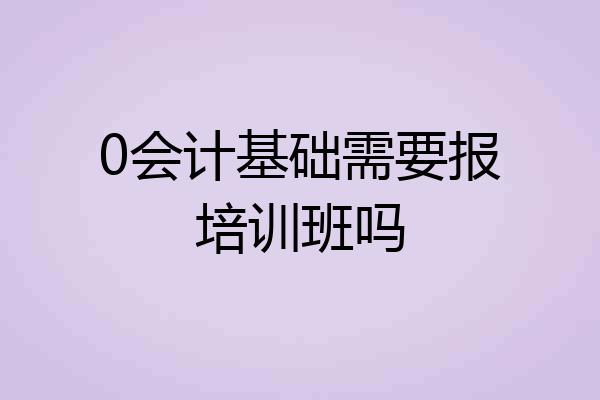 0会计基础需要报培训班吗