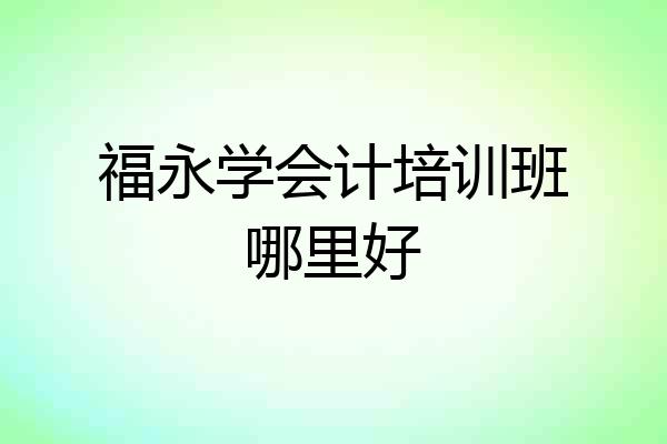 福永学会计培训班哪里好