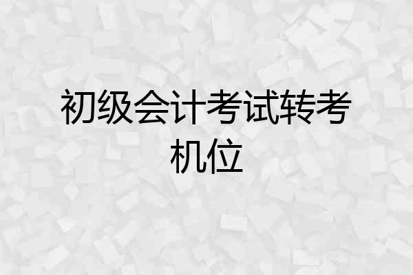 初级会计考试转考机位