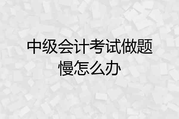 中级会计考试做题慢怎么办