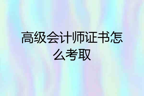高级会计师证书怎么考取