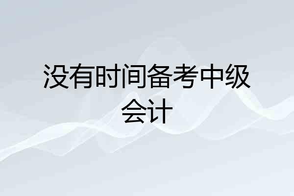 没有时间备考中级会计