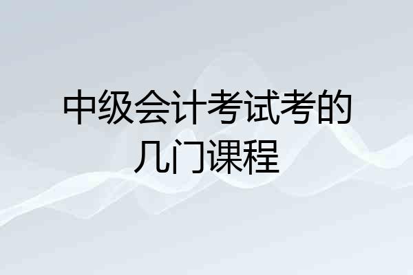中级会计考试考的几门课程