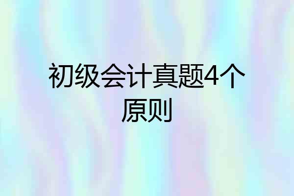 初级会计真题4个原则