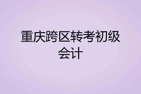 重庆跨区转考初级会计