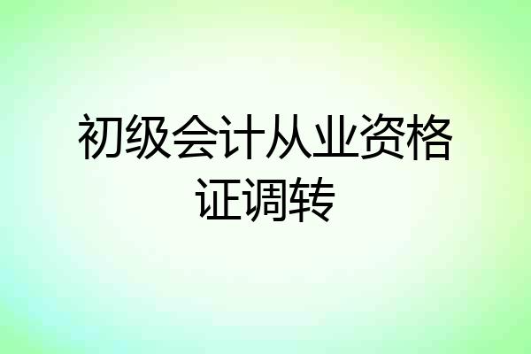 初级会计从业资格证调转
