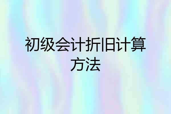 初级会计折旧计算方法