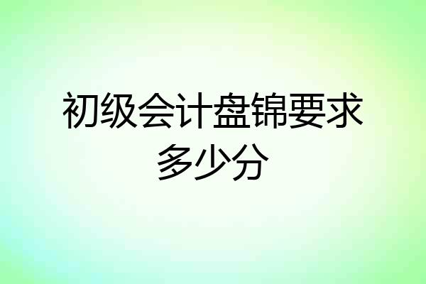 初级会计盘锦要求多少分