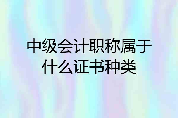中级会计职称属于什么证书种类