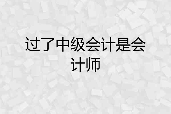 过了中级会计是会计师