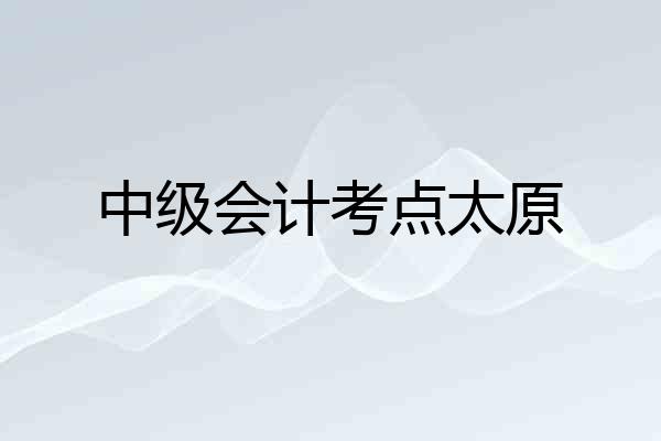 中级会计考点太原