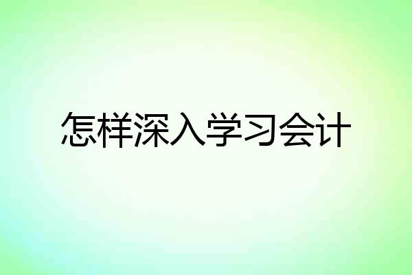 怎样深入学习会计
