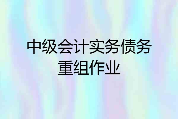 中级会计实务债务重组作业