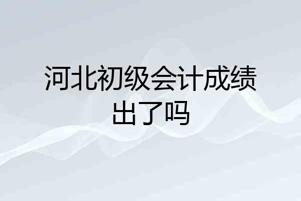 河北初级会计成绩出了吗