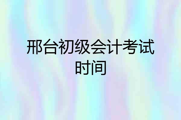 邢台初级会计考试时间