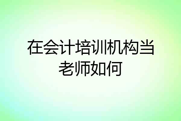 在会计培训机构当老师如何