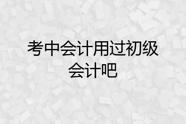 考中会计用过初级会计吧